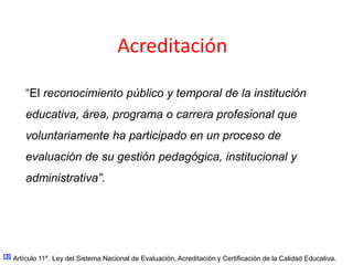 Acreditación

       “El reconocimiento público y temporal de la institución
       educativa, área, programa o carrera pr...