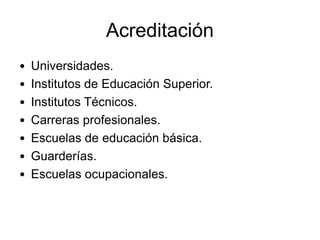 Acreditación
•   Universidades.
•   Institutos de Educación Superior.
•   Institutos Técnicos.
•   Carreras profesionales....