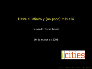 Hasta el inﬁnito y (un poco) m´s all´
                              a     a

         Fernando Tricas Garc´
                             ıa


          10 de mayor de 2008
 