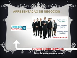 APRESENTAÇÃO DE NEGÓCIOS




         FUTURO CERTO NETWORK
          www.futurocertonetwork.com.b
                                     r
 