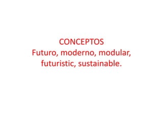 CONCEPTOS
Futuro, moderno, modular,
  futuristic, sustainable.
 