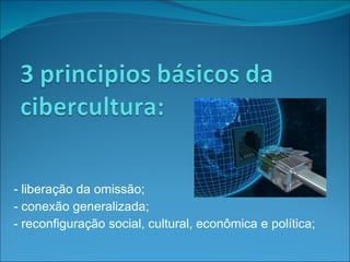 - liberação da omissão; - conexão generalizada; - reconfiguração social, cultural, econômica e política; 