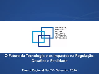 O Futuro da Tecnologia e os Impactos na Regulação:
Desafios e Realidade
Evento Regional NeoTV - Setembro 2016
 