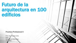 Futuro de la
arquitectura en 100
edificios
Practica Profesional II
Prof. Arq. Magaly Caba
Sust:
Boris Rivas Abdoullaev
(13-0466)
 