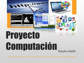 Proyecto
ComputaciónSheyla Merlin
 