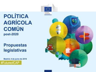 POLÍTICA
AGRÍCOLA
COMÚN
post-2020
Propuestas
legislativas
Madrid, 4 de junio de 2018
#FutureofCAP
 