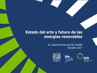 Estado del arte y futuro de las
energías renovables
Dr. Jesús Antonio del Río Portilla
Octubre 2017
 