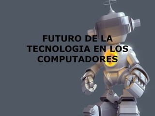 FUTURO DE LA TECNOLOGIA EN LOS COMPUTADORES 