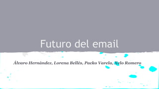Futuro del email
Álvaro Hernández, Lorena Bellés, Packo Varela, Xelo Romero
 