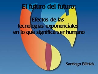 El futuro del futuro: Efectos de las  tecnologías exponenciales  en lo que significa ser humano ,[object Object]