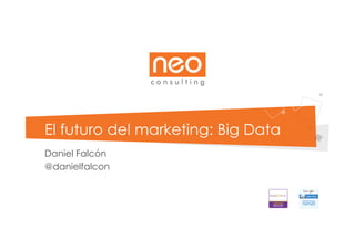 El futuro del marketing: Big Data
Daniel Falcón
@danielfalcon
 