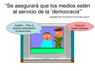 “ Se asegurará que los medios estén al servicio de la ‘ democracia ’” Verdadero  Plan de Gobierno de Humala, pag.57 Aughhh… Pero si estamos defendiendo la democracia… Toma por hablar idioteces. 