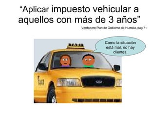 “ Aplicar  impuesto vehicular a aquellos con más de 3 años” Verdadero  Plan de Gobierno de Humala, pag.71 Como la situación está mal, no hay clientes. 