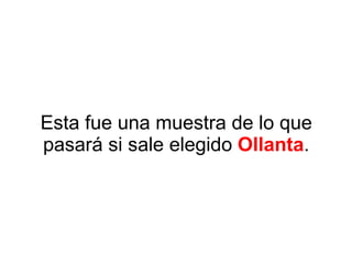 Esta fue una muestra de lo que pasará si sale elegido  Ollanta . 