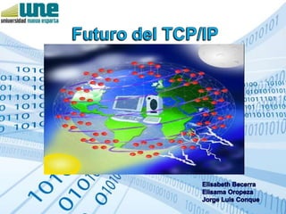 Futuro del TCP/IP Elisabeth Becerra  ElisamaOropeza Jorge Luis Conque 
