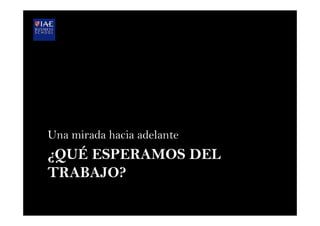 ¿QUÉ ESPERAMOS DEL
TRABAJO?
Una mirada hacia adelante
 