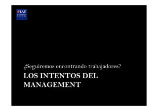 LOS INTENTOS DEL
MANAGEMENT
¿Seguiremos encontrando trabajadores?
 