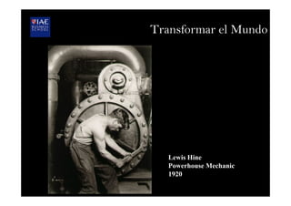 Lewis Hine
Powerhouse Mechanic
1920
Transformar el Mundo
 