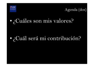 Agenda (dos)
• ¿Cuáles son mis valores?
• ¿Cuál será mi contribución?
 