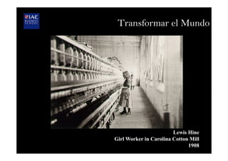 Lewis Hine
Girl Worker in Carolina Cotton Mill
1908
Transformar el Mundo
 