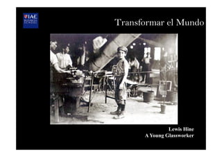 Lewis Hine
A Young Glassworker
Transformar el Mundo
 