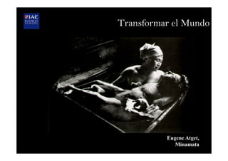 Eugene Atget,
Minamata
Transformar el Mundo
 