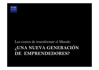 ¿UNA NUEVA GENERACIÓN
DE EMPRENDEDORES?
Los costos de transformar el Mundo
 