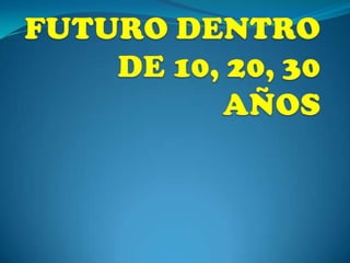 FUTURO DENTRO DE 10, 20, 30 AÑOS 
