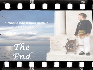 “Porque não temos nada, é
que faremos tudo”
(Carlos Ditborn)

The
End

 