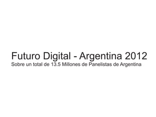 Futuro Digital - Argentina 2012
Sobre un total de 13.5 Millones de Panelistas de Argentina
 