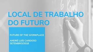 LOCAL DE TRABALHO
DO FUTURO
FUTURE OF THE WORKPLACE
ANDRÉ LUÍS CARDOSO
SETEMBRO/2018
1
 