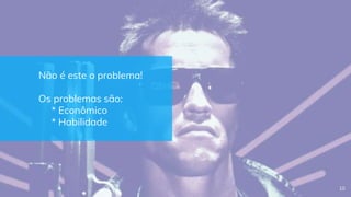 Não é este o problema!
Os problemas são:
* Econômico
* Habilidade
10
 