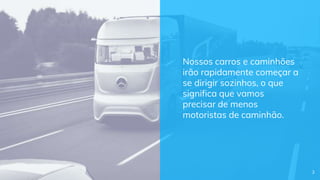 Nossos carros e caminhões
irão rapidamente começar a
se dirigir sozinhos, o que
significa que vamos
precisar de menos
motoristas de caminhão.
3
 