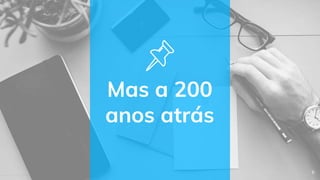 Mas a 200
anos atrás
6
 