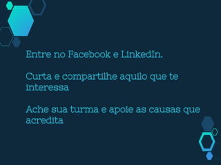 Entre no Facebook e LinkedIn.
Curta e compartilhe aquilo que te
interessa
Ache sua turma e apoie as causas que
acredita
 