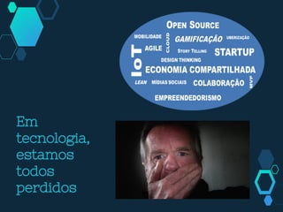 Em
tecnologia,
estamos
todos
perdidos
 
