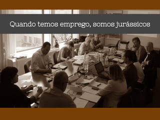 Quando temos emprego, somos jurássicos
 