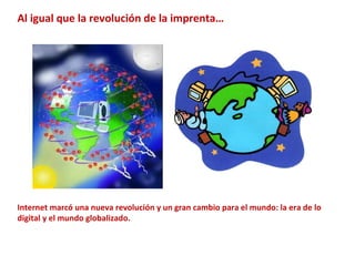 Al igual que la revoluci ón de la imprenta… Internet marc ó una nueva revolución y un gran cambio para el mundo: la era de lo digital y el mundo globalizado. 
