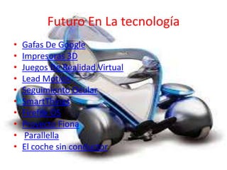 Futuro En La tecnología
• Gafas De Google
• Impresoras 3D
• Juegos De Realidad Virtual
• Lead Motion
• Seguimiento Ocular
• SmartThings
• Firefox OS
• Proyecto Fiona
• Parallella
• El coche sin conductor
 
