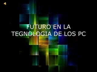 FUTURO EN LA TEGNOLOGIA DE LOS PC 