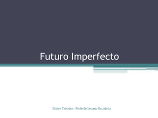 Futuro Imperfecto
Elaine Teixeira - Profe de Lengua Española
 