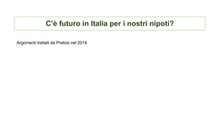 C’è futuro in Italia per i nostri nipoti?
Argomenti trattati da Prelios nel 2014
 