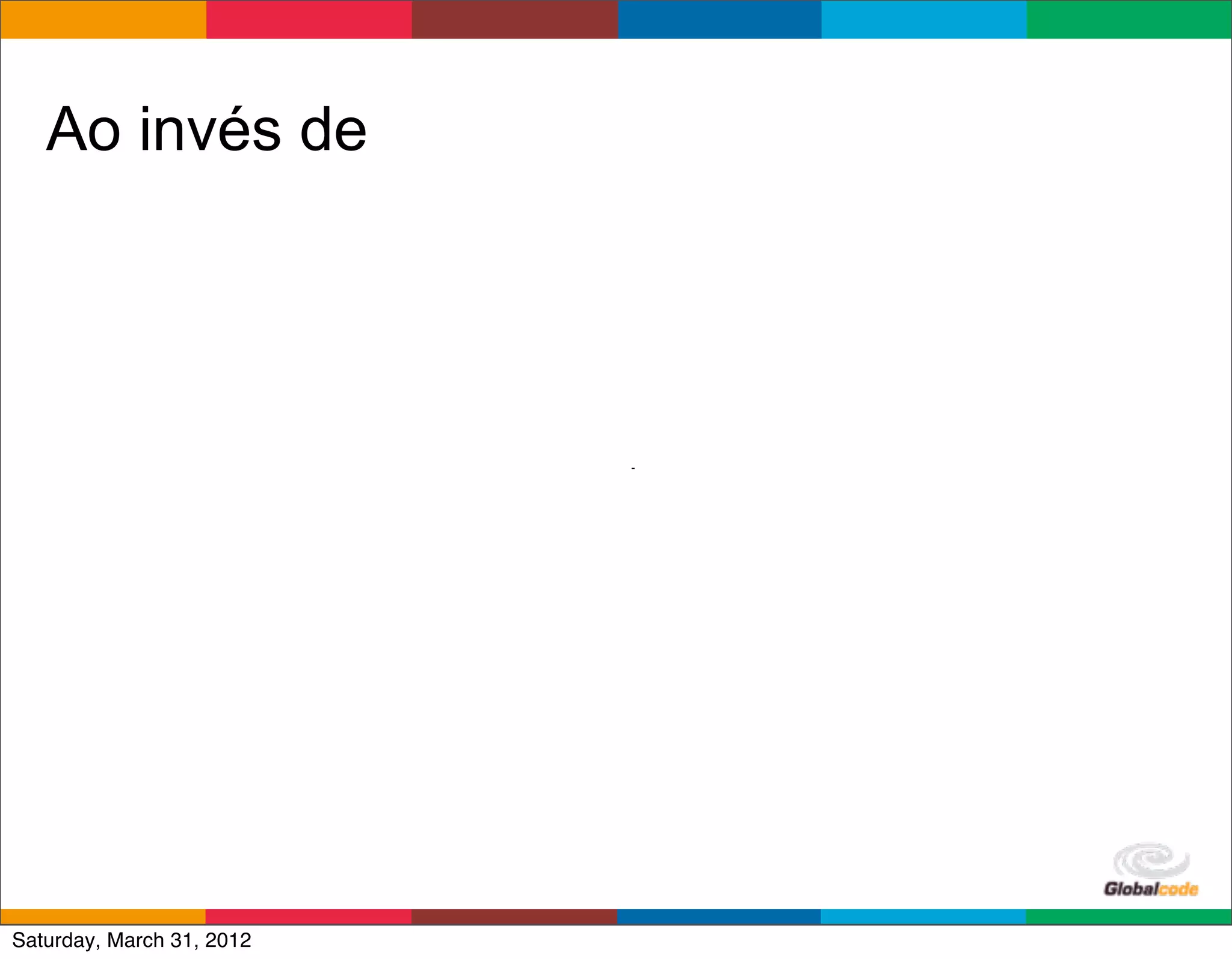 Ao invés de




                           Globalcode	
  –	
  Open4education
Saturday, March 31, 2012
 