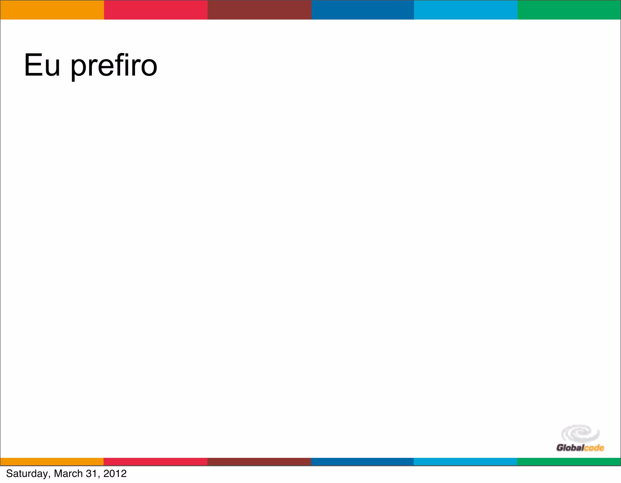 Eu prefiro




                           Globalcode	
  –	
  Open4education
Saturday, March 31, 2012
 