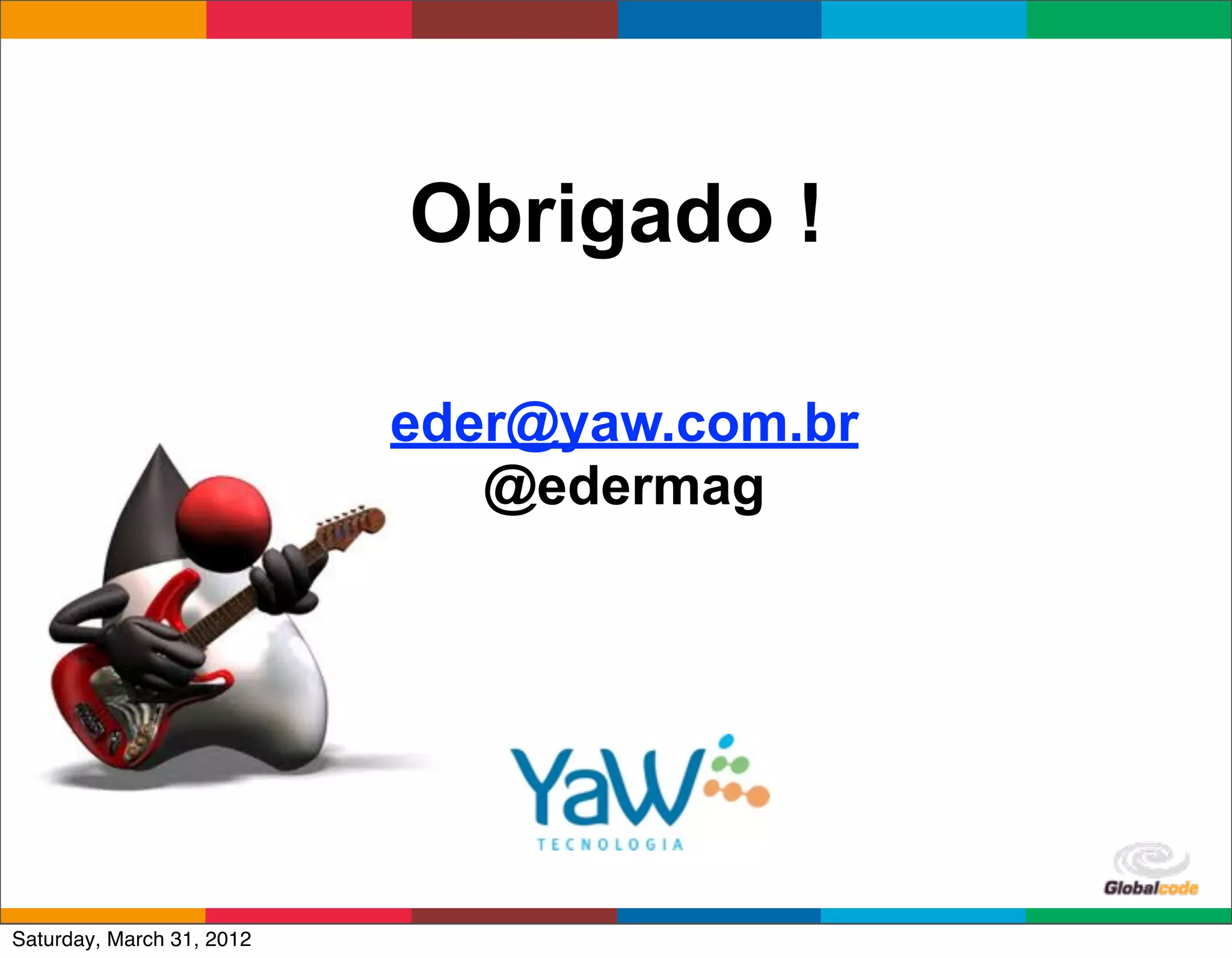 Obrigado !

                           eder@yaw.com.br
                              @edermag




                                             Globalcode	
  –	
  Open4education
Saturday, March 31, 2012
 