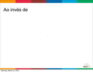 Ao invés de




                           Globalcode	
  –	
  Open4education
Saturday, March 31, 2012
 