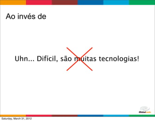 Ao invés de




          Uhn... Difícil, são muitas tecnologias!




                                        Globalcode	
  –	
  Open4education
Saturday, March 31, 2012
 