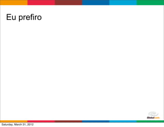 Eu prefiro




                           Globalcode	
  –	
  Open4education
Saturday, March 31, 2012
 