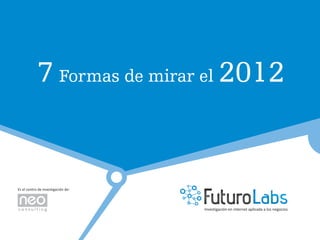 7 Formas de mirar el 2012



                Investigación en internet aplicada a los negocios
 