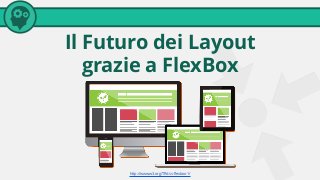 Il Futuro dei Layout
grazie a FlexBox
http://www.w3.org/TR/css-flexbox-1/
 